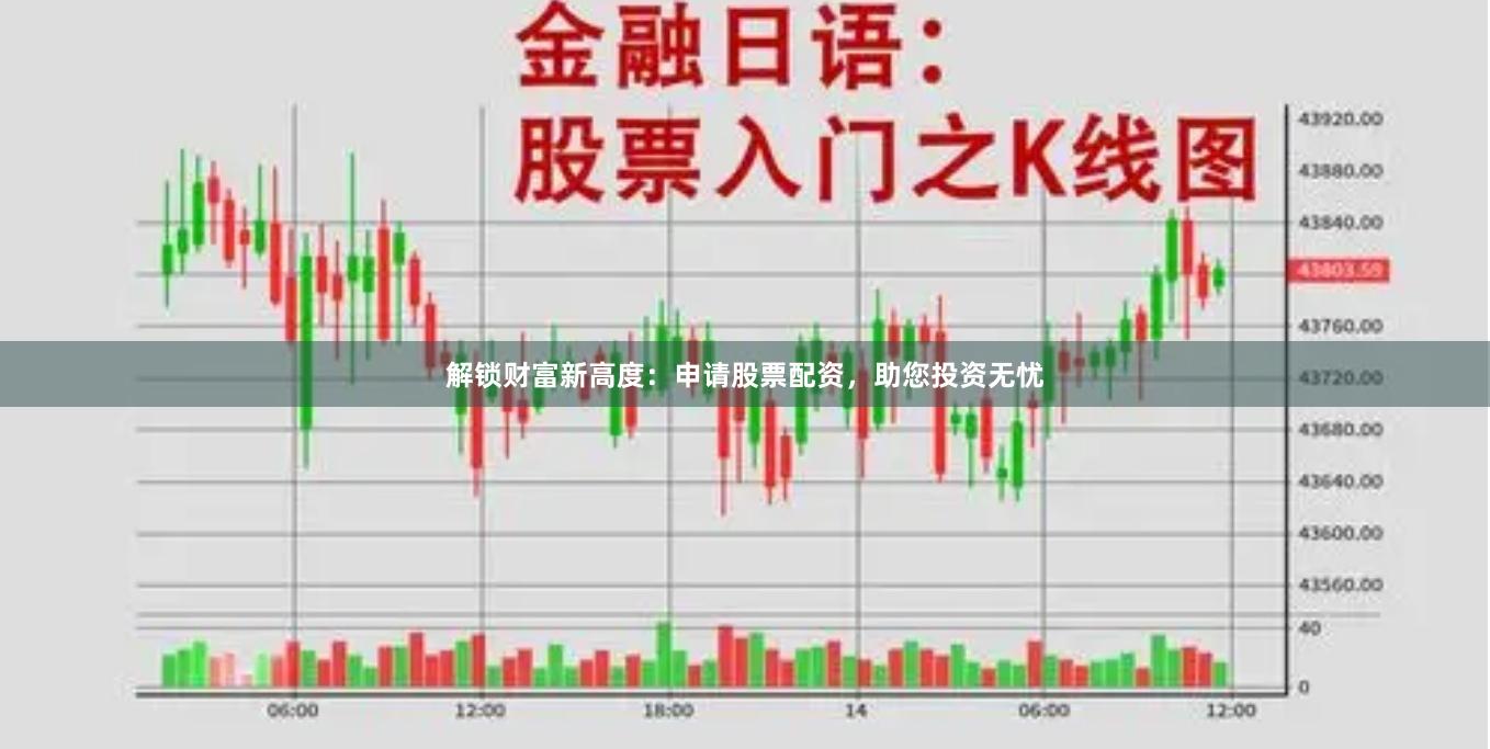 解锁财富新高度：申请股票配资，助您投资无忧