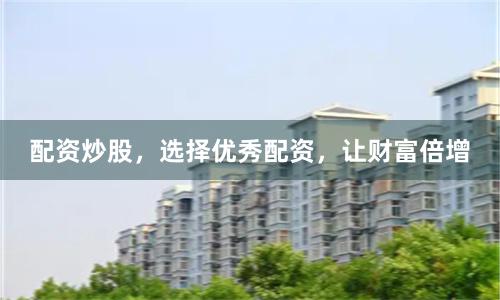 配资炒股，选择优秀配资，让财富倍增