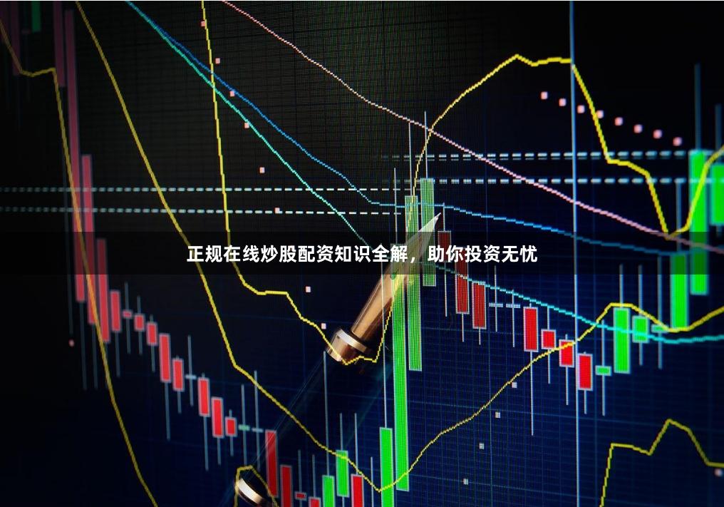 正规在线炒股配资知识全解，助你投资无忧