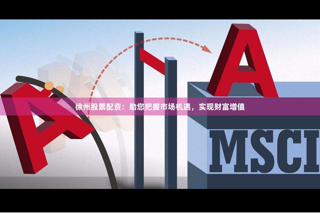 徐州股票配资：助您把握市场机遇，实现财富增值