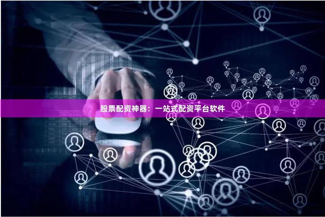 股票配资神器：一站式配资平台软件