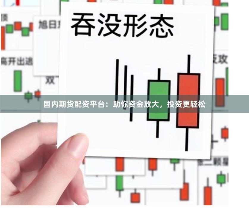 国内期货配资平台：助你资金放大，投资更轻松