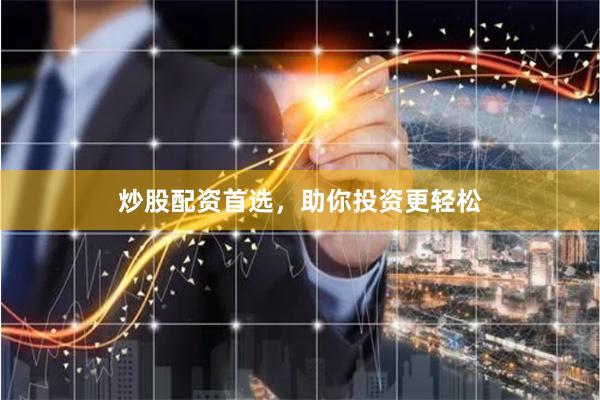 炒股配资首选，助你投资更轻松