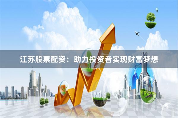 江苏股票配资：助力投资者实现财富梦想