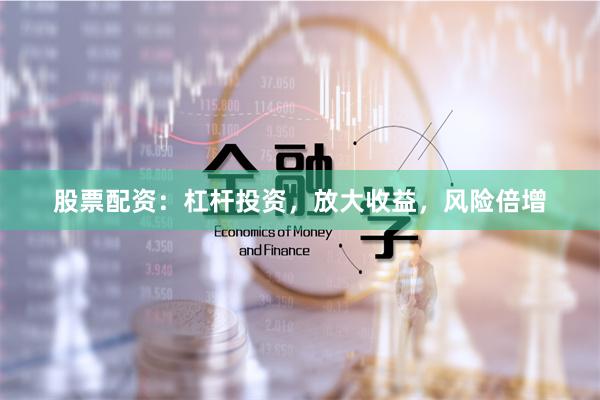 股票配资：杠杆投资，放大收益，风险倍增