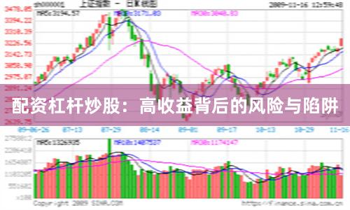 配资杠杆炒股：高收益背后的风险与陷阱