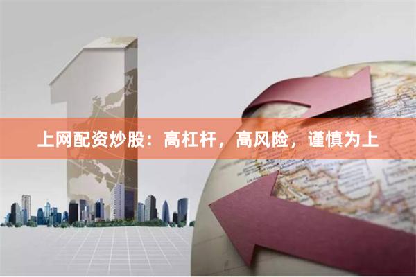 上网配资炒股：高杠杆，高风险，谨慎为上