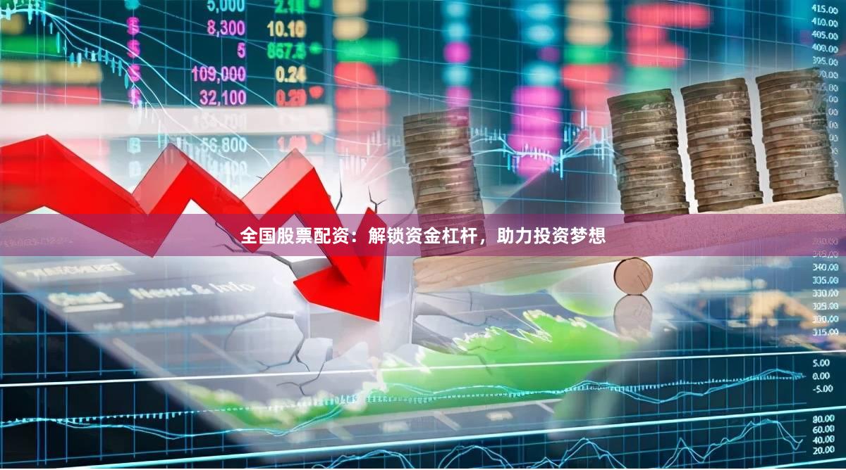 全国股票配资：解锁资金杠杆，助力投资梦想