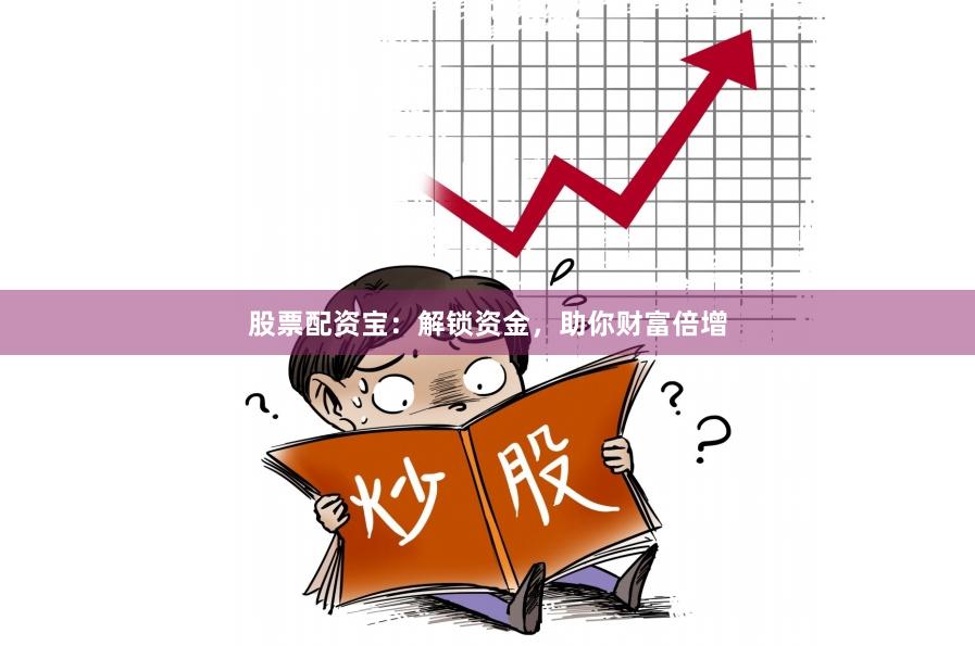 股票配资宝：解锁资金，助你财富倍增