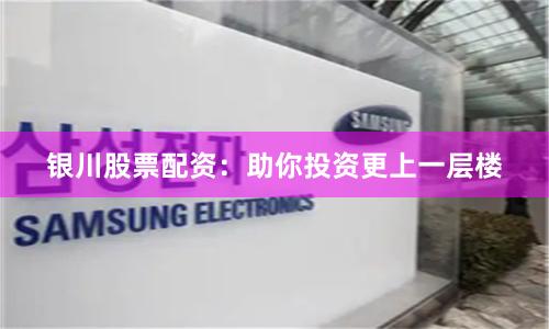 银川股票配资：助你投资更上一层楼