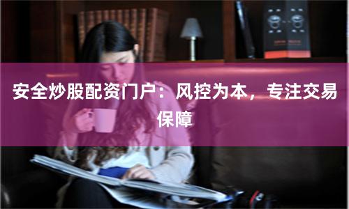 安全炒股配资门户：风控为本，专注交易保障