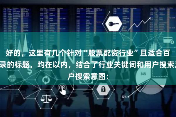 好的，这里有几个针对“股票配资行业”且适合百度收录的标题，均在以内，结合了行业关键词和用户搜索意图：