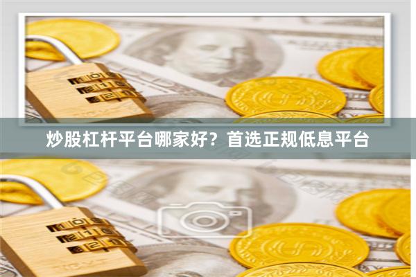 炒股杠杆平台哪家好？首选正规低息平台