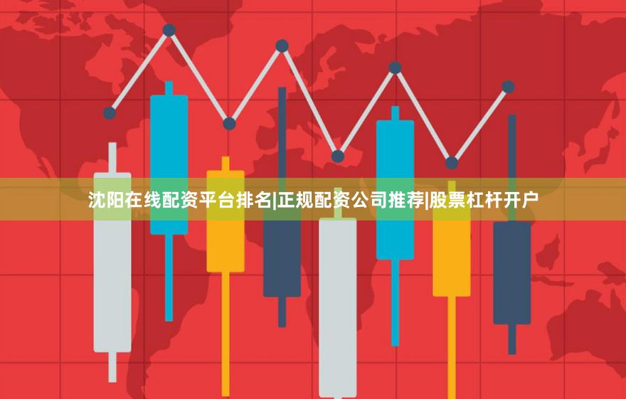 沈阳在线配资平台排名|正规配资公司推荐|股票杠杆开户