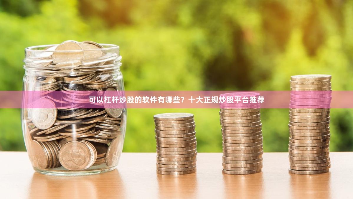 可以杠杆炒股的软件有哪些？十大正规炒股平台推荐