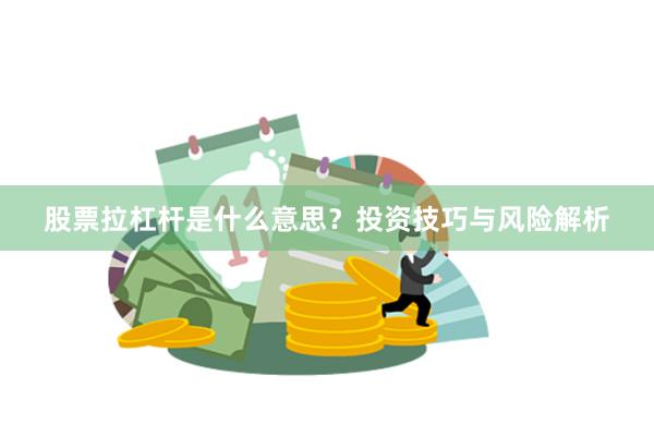 股票拉杠杆是什么意思？投资技巧与风险解析