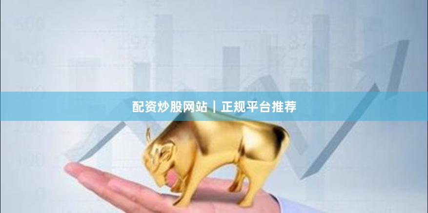 配资炒股网站｜正规平台推荐