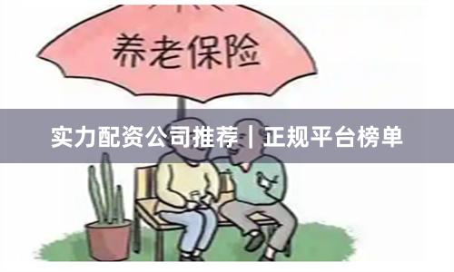 实力配资公司推荐｜正规平台榜单