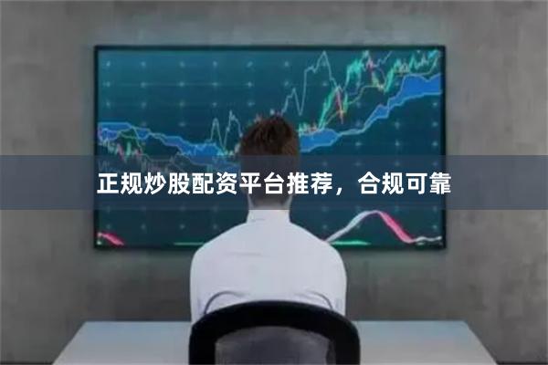 正规炒股配资平台推荐，合规可靠