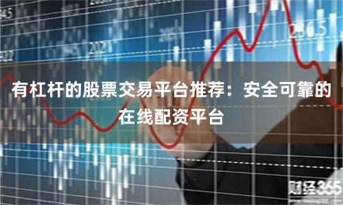 有杠杆的股票交易平台推荐：安全可靠的在线配资平台